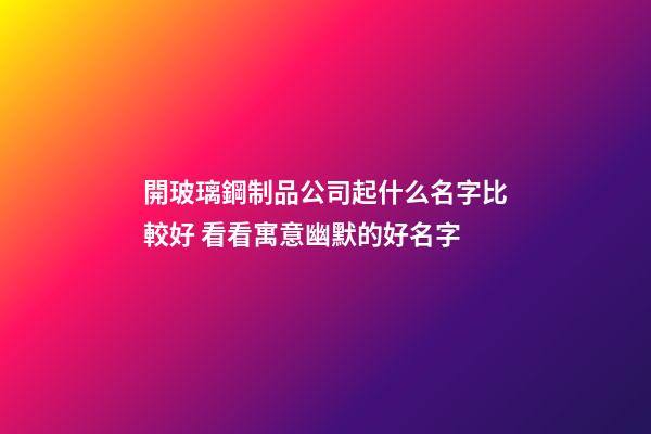 開玻璃鋼制品公司起什么名字比較好 看看寓意幽默的好名字-第1張-公司起名-玄機派